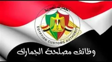 شروط ومستندات التقديم في الوظائف الشاغرة لدى مصلحة الجمارك المصرية الجديدة